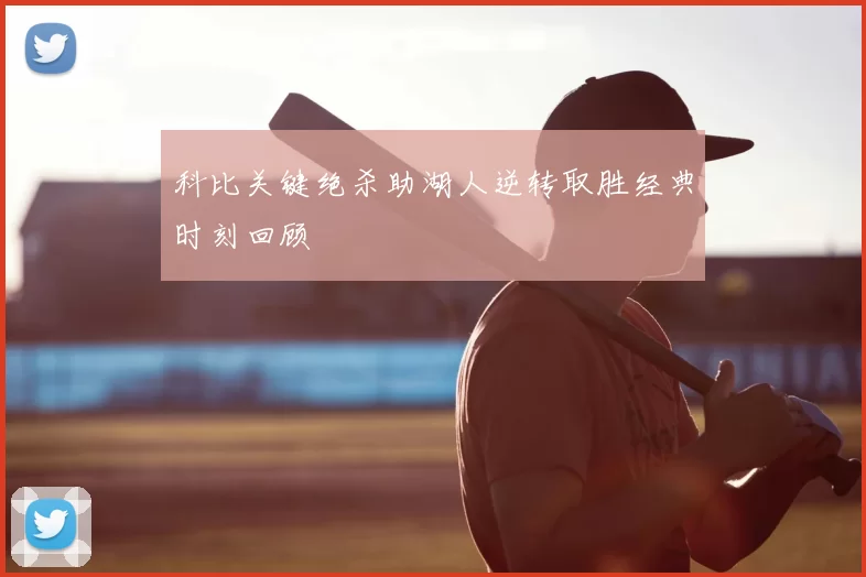 科比关键绝杀助湖人逆转取胜经典时刻回顾