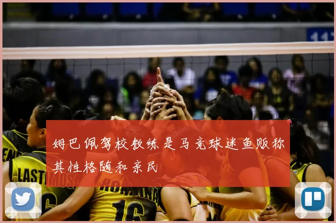 姆巴佩驾校教练是马竞球迷鱼贩称其性格随和亲民