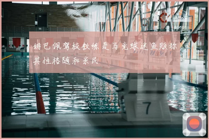 姆巴佩驾校教练是马竞球迷鱼贩称其性格随和亲民