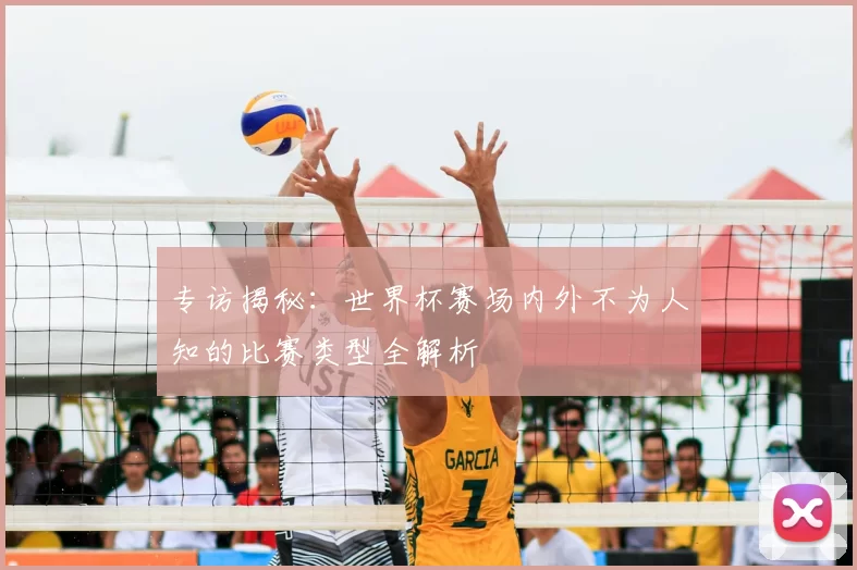 专访揭秘：世界杯赛场内外不为人知的比赛类型全解析