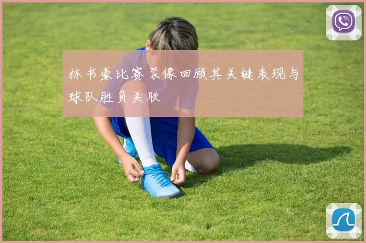 林书豪比赛录像回顾其关键表现与球队胜负关联