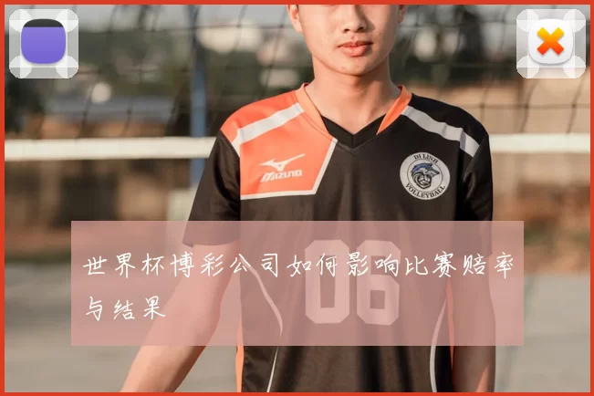 世界杯博彩公司如何影响比赛赔率与结果