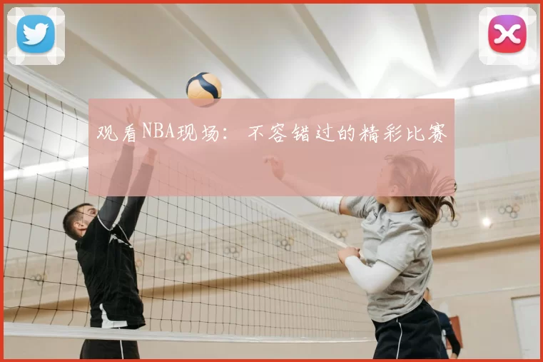 观看NBA现场：不容错过的精彩比赛