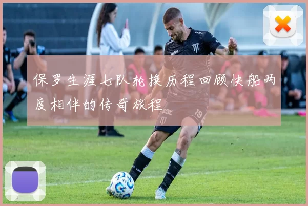 保罗生涯七队轮换历程回顾快船两度相伴的传奇旅程