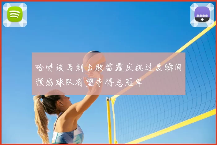 哈特谈马刺击败雷霆庆祝过度瞬间预感球队有望夺得总冠军
