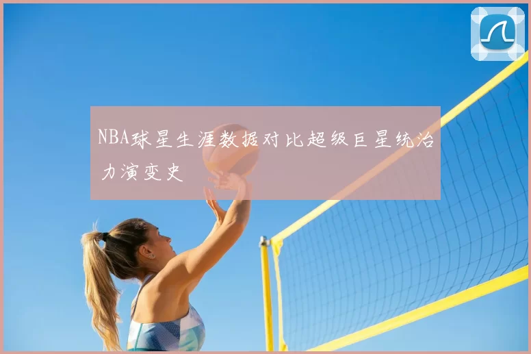 NBA球星生涯数据对比超级巨星统治力演变史