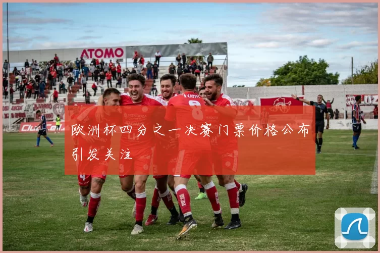 欧洲杯四分之一决赛门票价格公布引发关注