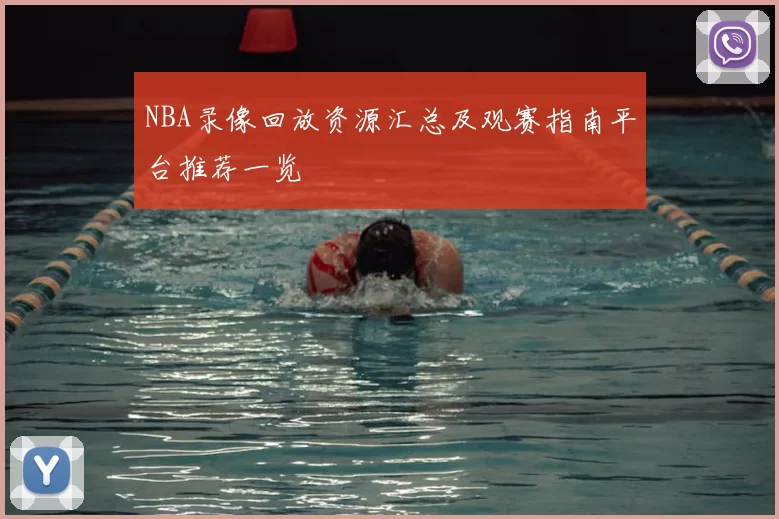 NBA录像回放资源汇总及观赛指南平台推荐一览