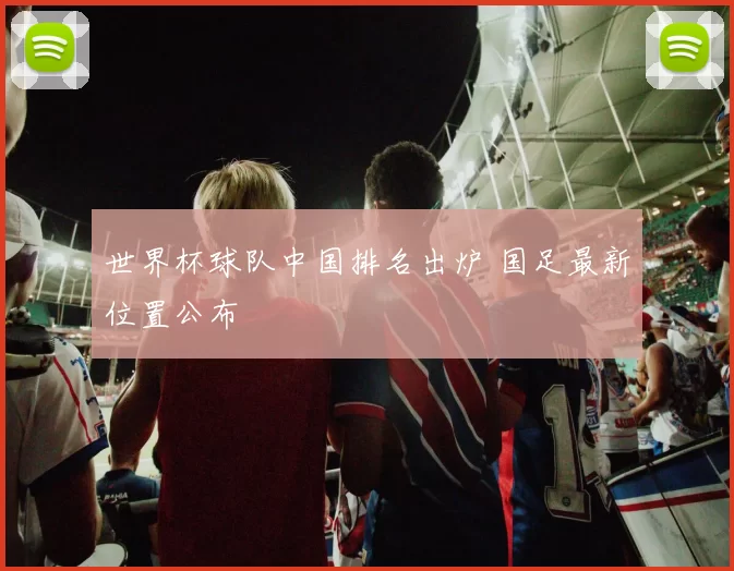 世界杯球队中国排名出炉 国足最新位置公布