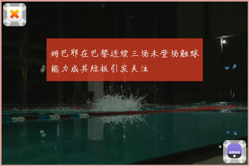 姆巴耶在巴黎连续三场未登场触球能力成其短板引发关注