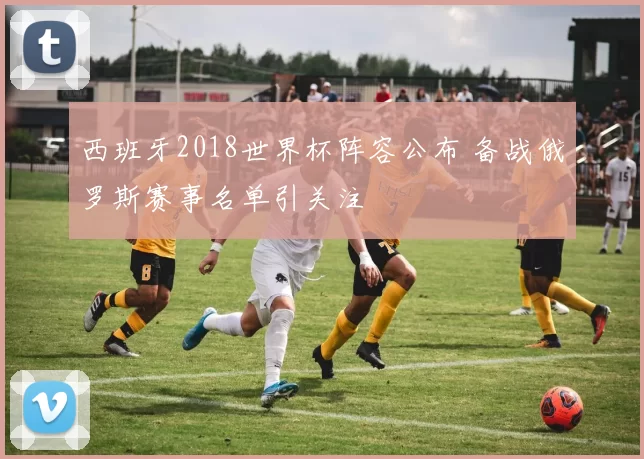 西班牙2018世界杯阵容公布 备战俄罗斯赛事名单引关注