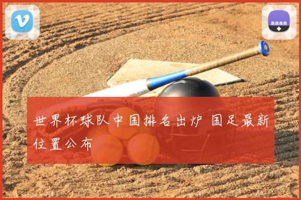 世界杯球队中国排名出炉 国足最新位置公布