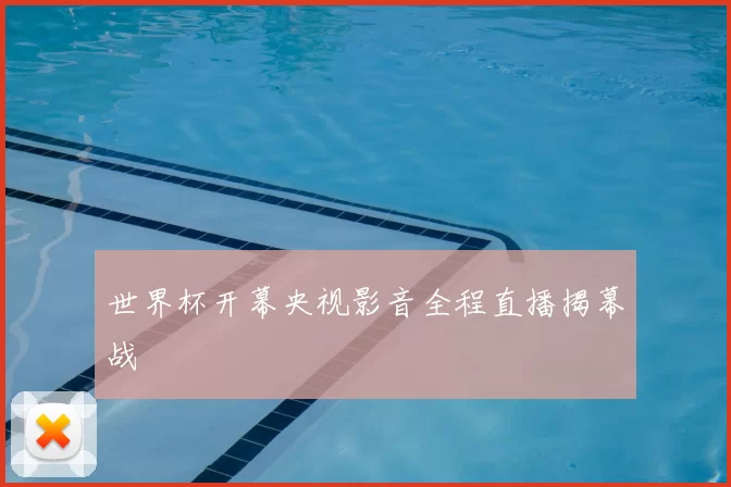 世界杯开幕央视影音全程直播揭幕战