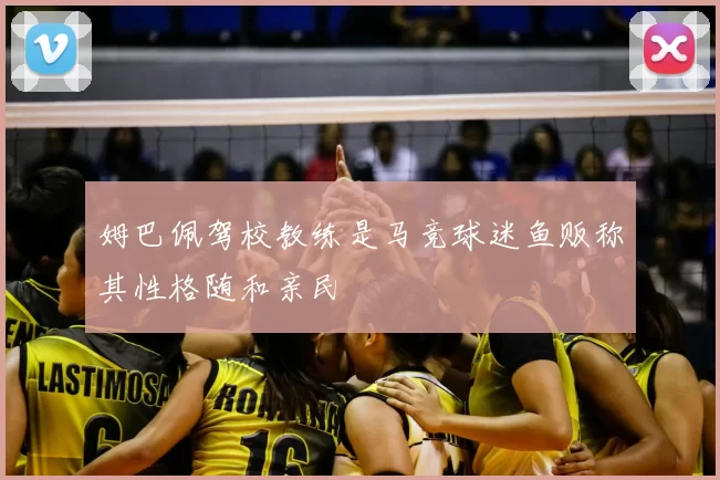 姆巴佩驾校教练是马竞球迷鱼贩称其性格随和亲民