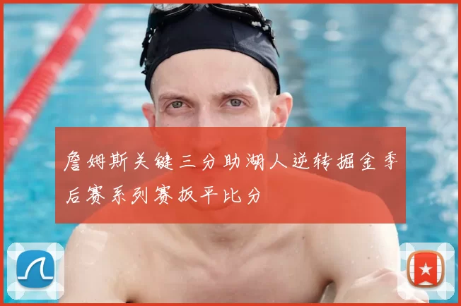 詹姆斯关键三分助湖人逆转掘金季后赛系列赛扳平比分