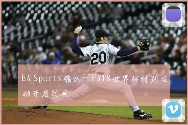EA Sports确认FIFA18世界杯特别活动开启时间