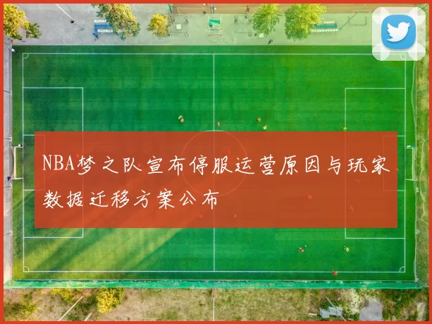 NBA梦之队宣布停服运营原因与玩家数据迁移方案公布