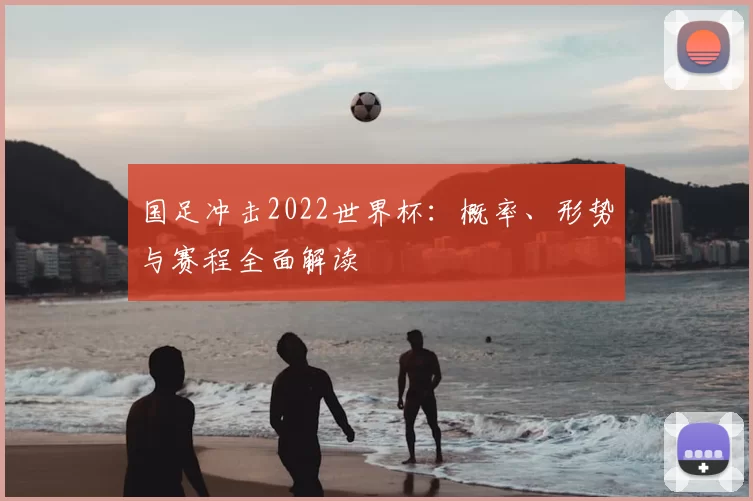 国足冲击2022世界杯：概率、形势与赛程全面解读