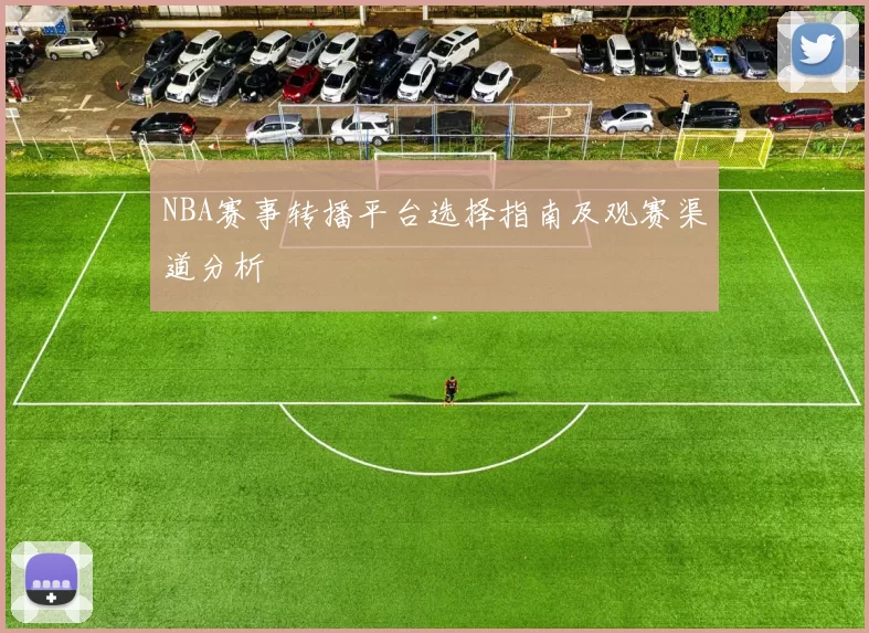 NBA赛事转播平台选择指南及观赛渠道分析