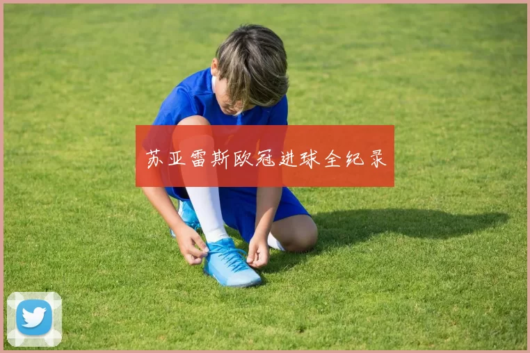 苏亚雷斯欧冠进球全纪录