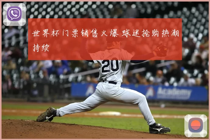 世界杯门票销售火爆 球迷抢购热潮持续