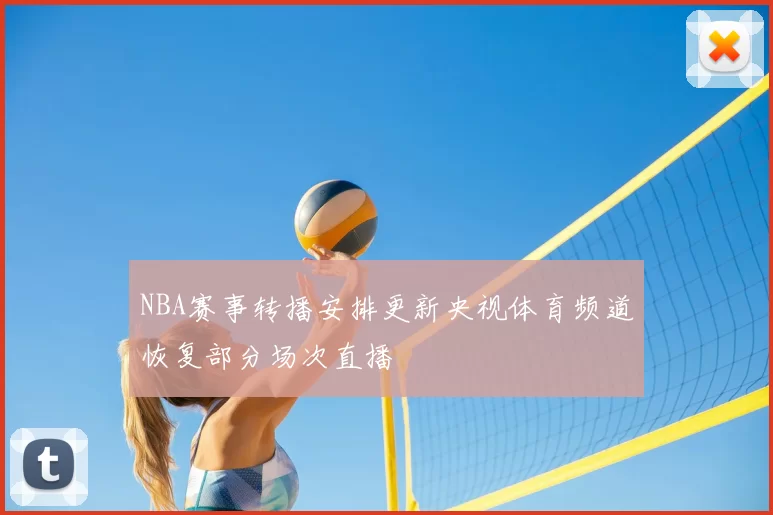 NBA赛事转播安排更新央视体育频道恢复部分场次直播