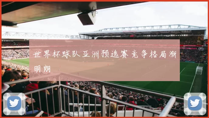 世界杯球队亚洲预选赛竞争格局渐明朗