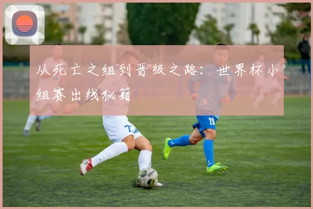 从死亡之组到晋级之路：世界杯小组赛出线秘籍