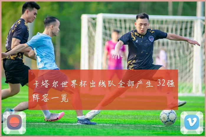 卡塔尔世界杯出线队全部产生 32强阵容一览