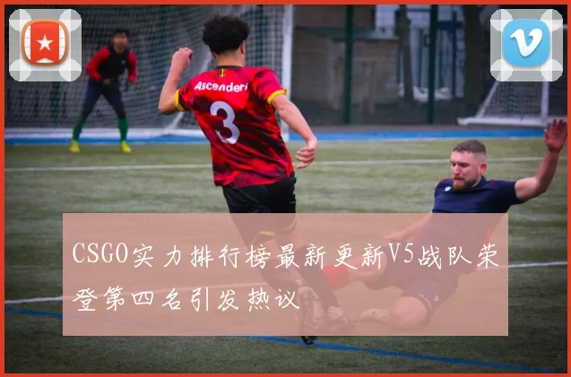 CSGO实力排行榜最新更新V5战队荣登第四名引发热议