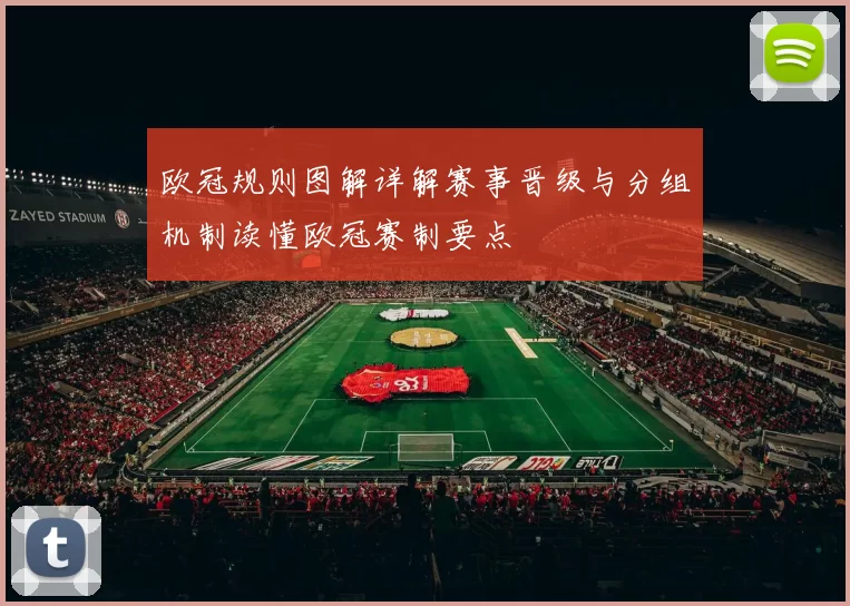 欧冠规则图解详解赛事晋级与分组机制读懂欧冠赛制要点