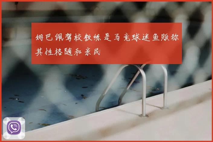 姆巴佩驾校教练是马竞球迷鱼贩称其性格随和亲民