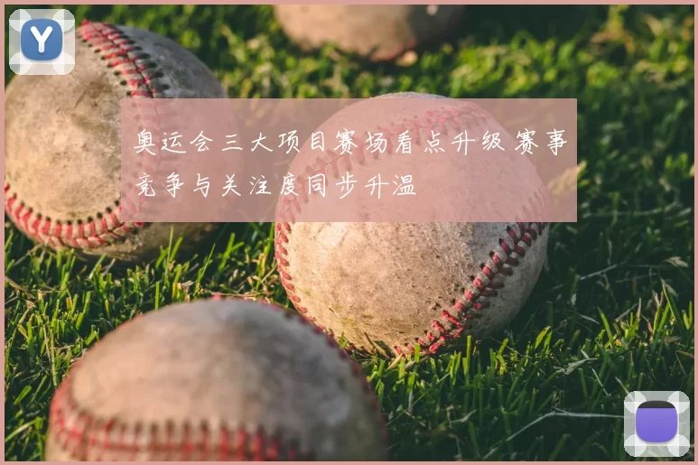 奥运会三大项目赛场看点升级 赛事竞争与关注度同步升温