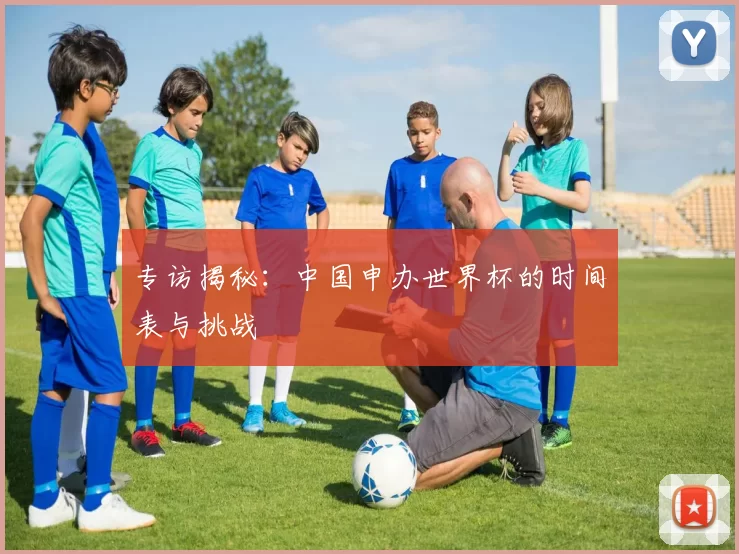 专访揭秘：中国申办世界杯的时间表与挑战