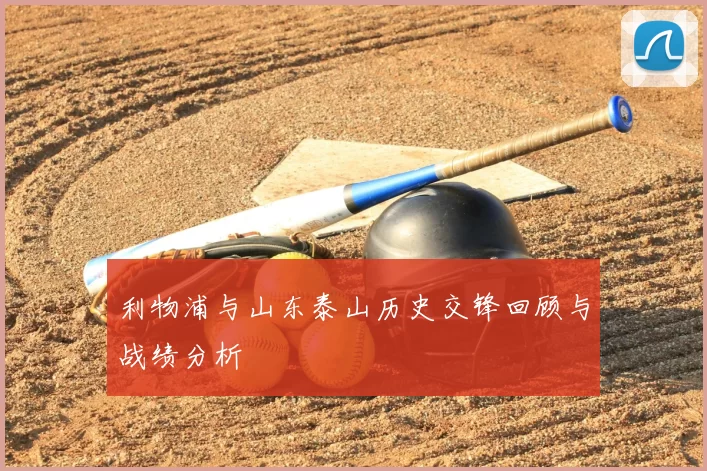 利物浦与山东泰山历史交锋回顾与战绩分析