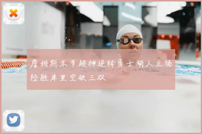詹姆斯末节超神逆转勇士湖人主场险胜库里空砍三双