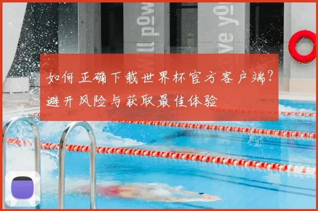 如何正确下载世界杯官方客户端？避开风险与获取最佳体验