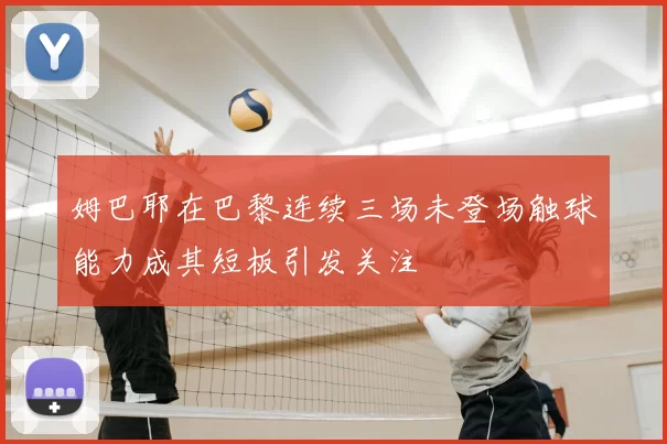 姆巴耶在巴黎连续三场未登场触球能力成其短板引发关注
