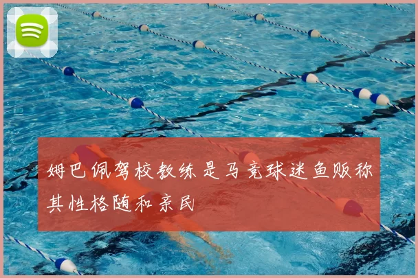 姆巴佩驾校教练是马竞球迷鱼贩称其性格随和亲民