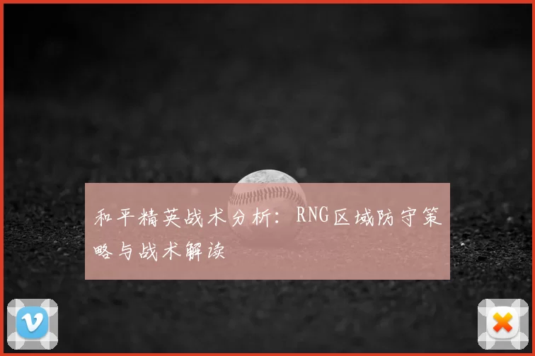 和平精英战术分析：RNG区域防守策略与战术解读
