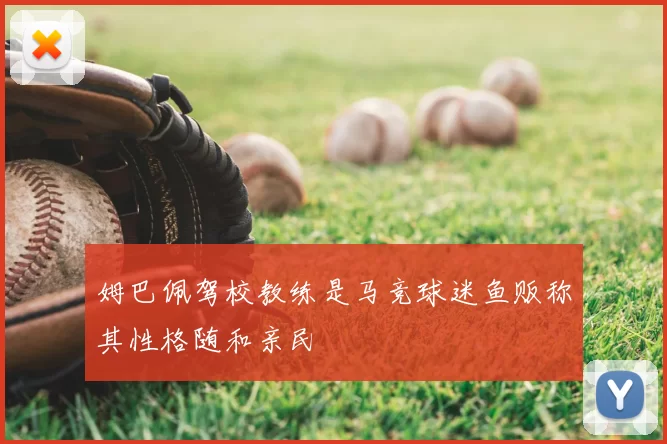 姆巴佩驾校教练是马竞球迷鱼贩称其性格随和亲民