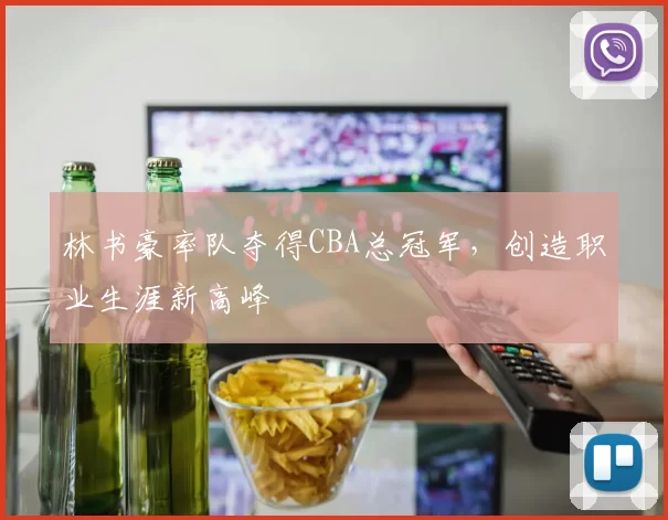 林书豪率队夺得CBA总冠军，创造职业生涯新高峰