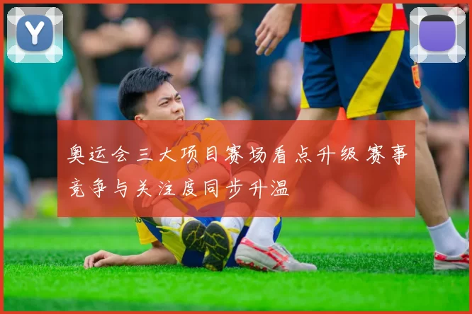 奥运会三大项目赛场看点升级 赛事竞争与关注度同步升温