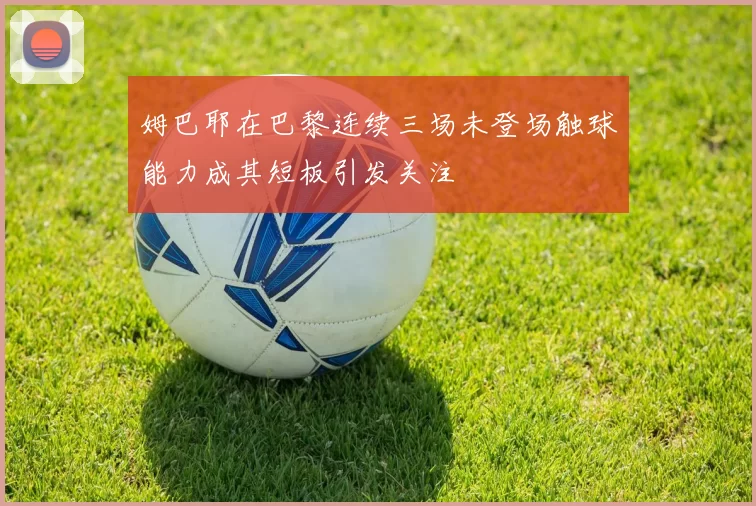 姆巴耶在巴黎连续三场未登场触球能力成其短板引发关注