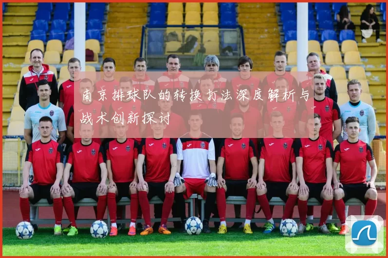 南京排球队的转换打法深度解析与战术创新探讨