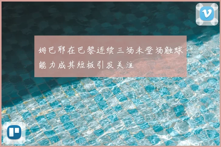 姆巴耶在巴黎连续三场未登场触球能力成其短板引发关注
