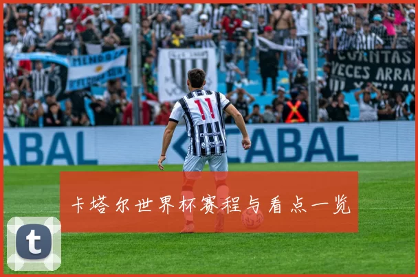 卡塔尔世界杯赛程与看点一览