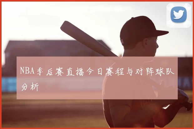 NBA季后赛直播今日赛程与对阵球队分析