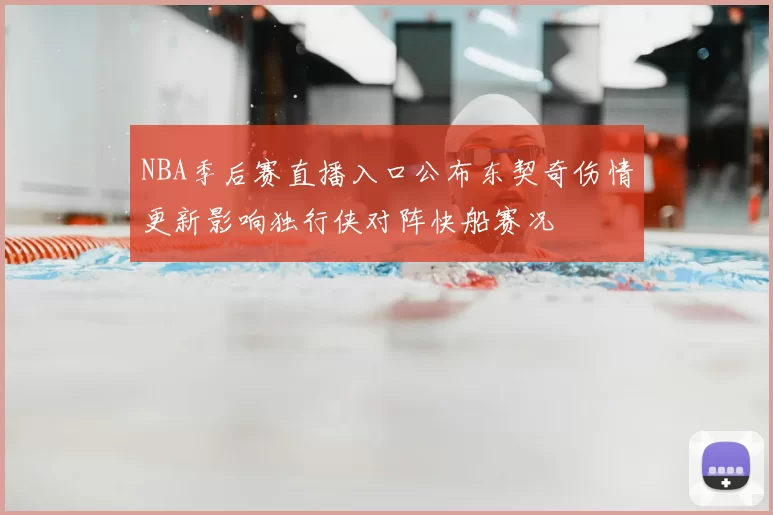 NBA季后赛直播入口公布东契奇伤情更新影响独行侠对阵快船赛况