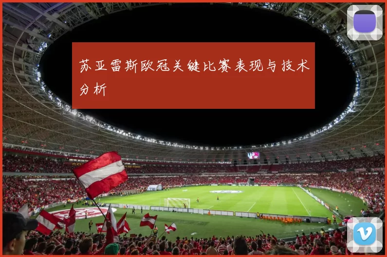 苏亚雷斯欧冠关键比赛表现与技术分析
